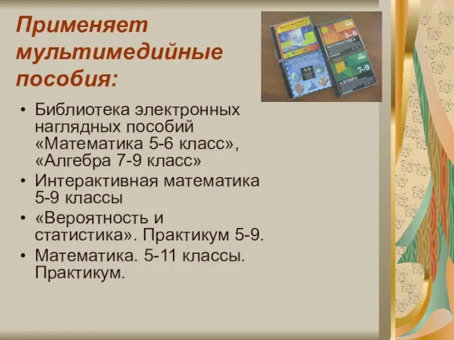 Применяет мультимедийные пособия: Библиотека электронных наглядных пособий «Математика 5-6 класс», «Алгебра 7-9