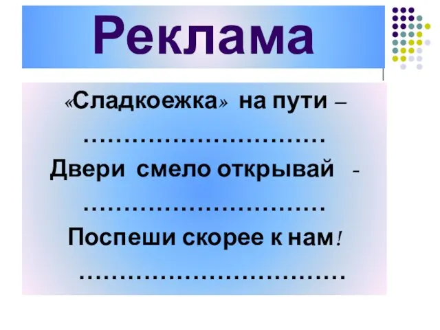 Реклама «Сладкоежка» на пути – ………………………… Двери смело открывай - ………………………… Поспеши скорее к нам! ……………………………