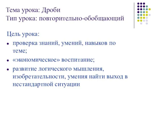 Тема урока: Дроби Тип урока: повторительно-обобщающий Цель урока: проверка знаний, умений, навыков