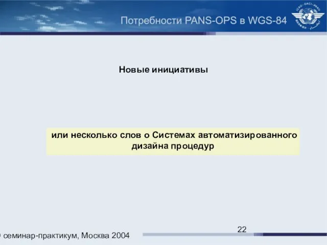 ИКАО семинар-практикум, Москва 2004 Новые инициативы или несколько слов о Системах автоматизированного дизайна процедур