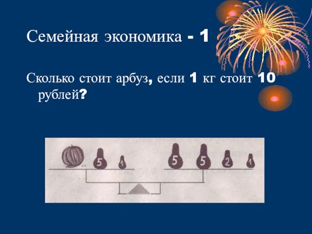 Семейная экономика - 1 Сколько стоит арбуз, если 1 кг стоит 10 рублей?