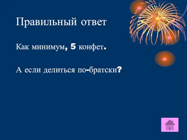 Правильный ответ Как минимум, 5 конфет. А если делиться по-братски?