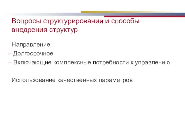 Вопросы структурирования и способы внедрения структур Направление Долгосрочное Включающие комплексные потребности к управлению Использование качественных параметров