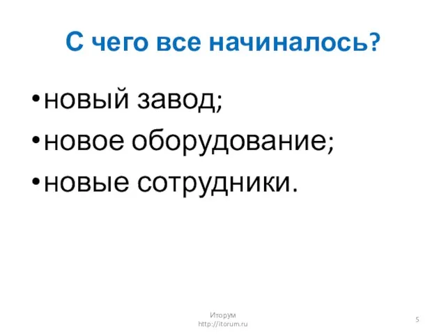 С чего все начиналось? новый завод; новое оборудование; новые сотрудники. Иторум http://itorum.ru