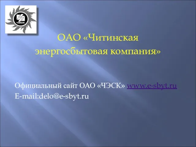 Официальный сайт ОАО «ЧЭСК» www.e-sbyt.ru E-mail:delo@e-sbyt.ru ОАО «Читинская энергосбытовая компания»
