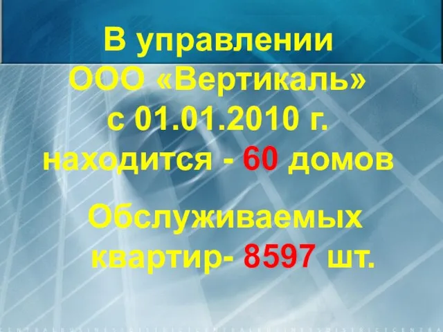 В управлении ООО «Вертикаль» с 01.01.2010 г. находится - 60 домов Обслуживаемых квартир- 8597 шт.