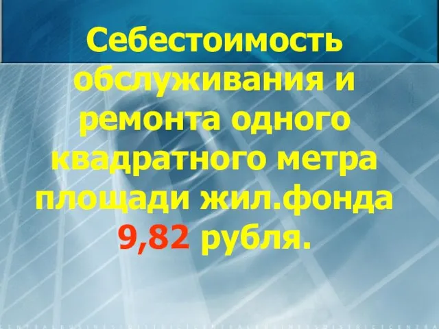 Себестоимость обслуживания и ремонта одного квадратного метра площади жил.фонда 9,82 рубля.