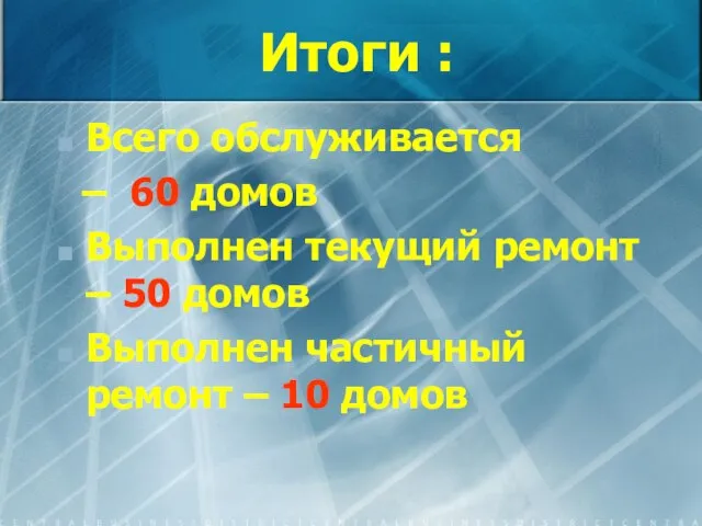 Итоги : Всего обслуживается – 60 домов Выполнен текущий ремонт – 50