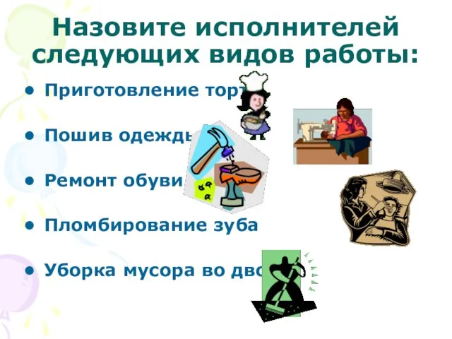 Назовите исполнителей следующих видов работы: Приготовление торта Пошив одежды Ремонт обуви Пломбирование