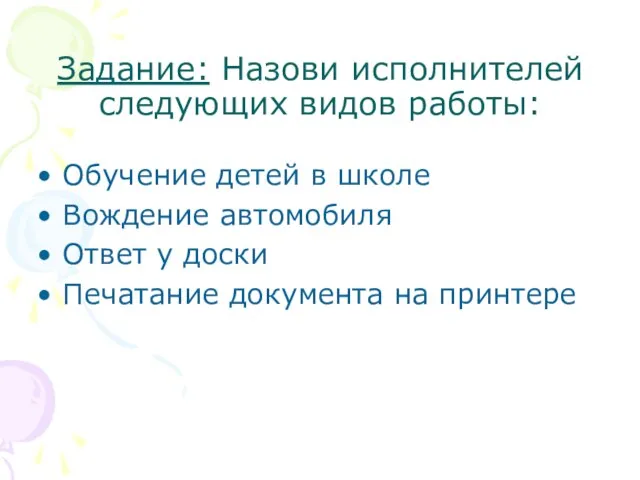 Задание: Назови исполнителей следующих видов работы: Обучение детей в школе Вождение автомобиля