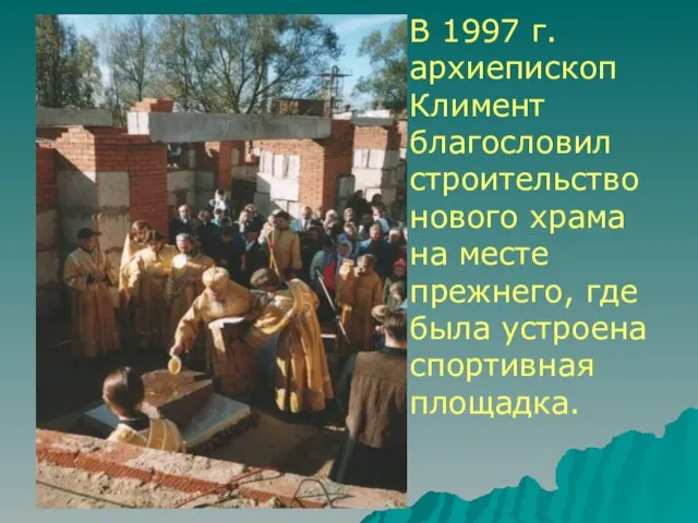 В 1997 г. архиепископ Климент благословил строительство нового храма на месте прежнего,