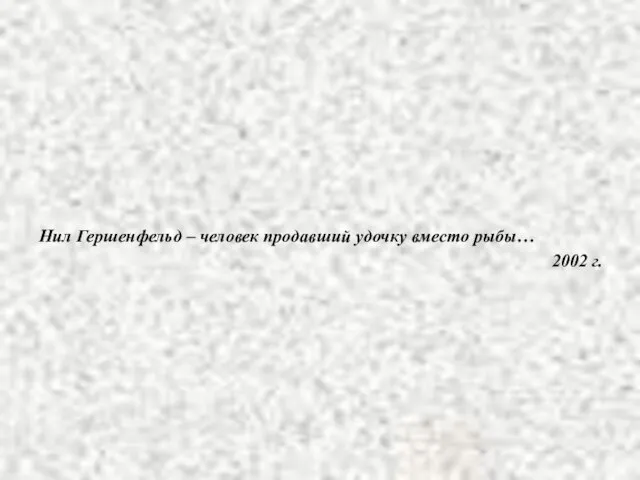 Нил Гершенфельд – человек продавший удочку вместо рыбы… 2002 г.