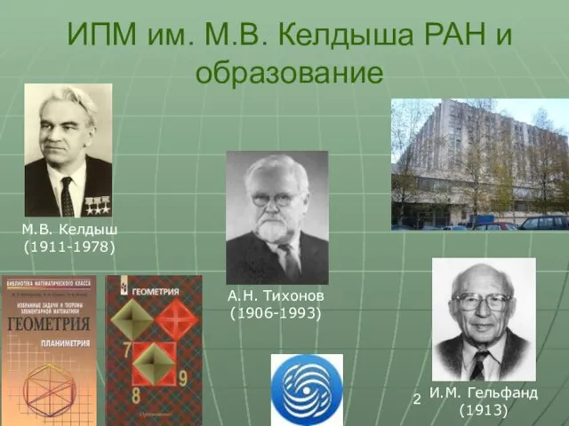 ИПМ им. М.В. Келдыша РАН и образование М.В. Келдыш (1911-1978) И.М. Гельфанд (1913) А.Н. Тихонов (1906-1993)