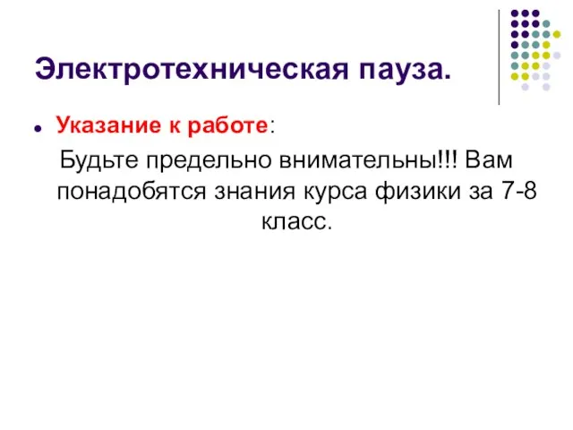 Электротехническая пауза. Указание к работе: Будьте предельно внимательны!!! Вам понадобятся знания курса физики за 7-8 класс.