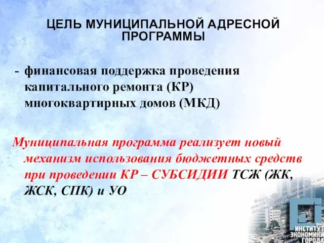 ЦЕЛЬ МУНИЦИПАЛЬНОЙ АДРЕСНОЙ ПРОГРАММЫ финансовая поддержка проведения капитального ремонта (КР) многоквартирных домов