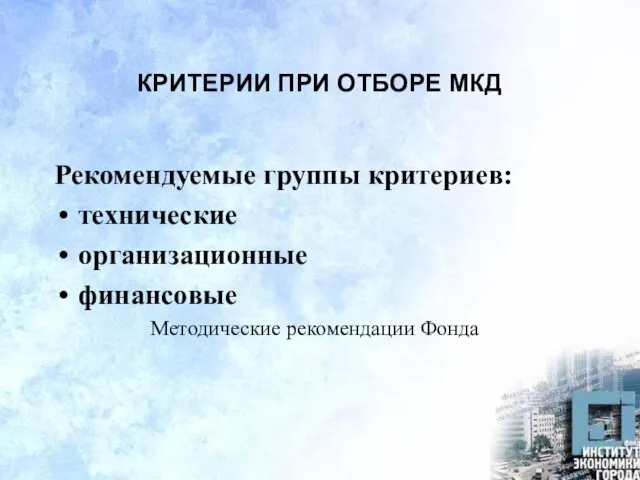 КРИТЕРИИ ПРИ ОТБОРЕ МКД Рекомендуемые группы критериев: технические организационные финансовые Методические рекомендации Фонда