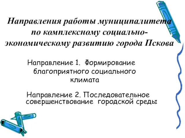 Направления работы муниципалитета по комплексному социально-экономическому развитию города Пскова Направление 1. Формирование