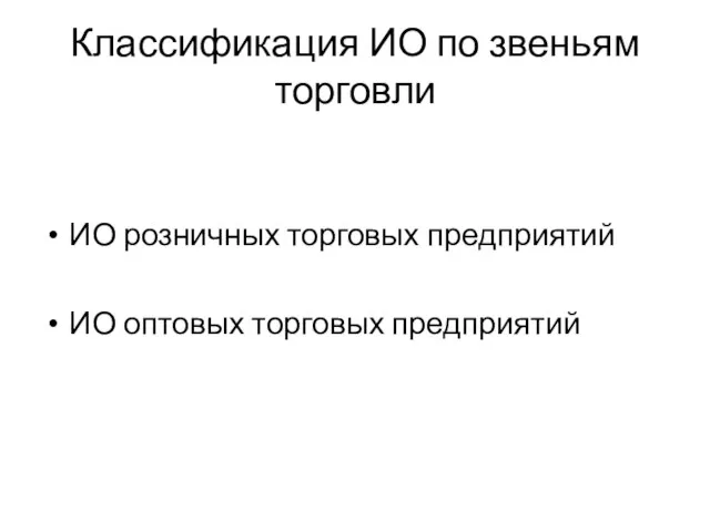 Классификация ИО по звеньям торговли ИО розничных торговых предприятий ИО оптовых торговых предприятий