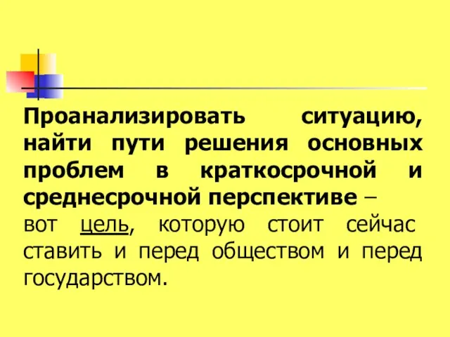 Проанализировать ситуацию, найти пути решения основных проблем в краткосрочной и среднесрочной перспективе