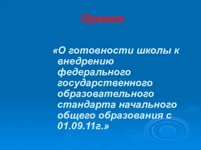 Проект «О готовности школы к внедрению федерального государственного образовательного стандарта начального общего образования с 01.09.11г.»