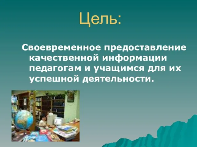 Цель: Своевременное предоставление качественной информации педагогам и учащимся для их успешной деятельности.