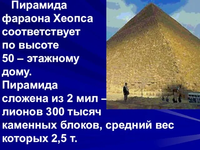 Пирамида фараона Хеопса соответствует по высоте 50 – этажному дому. Пирамида сложена