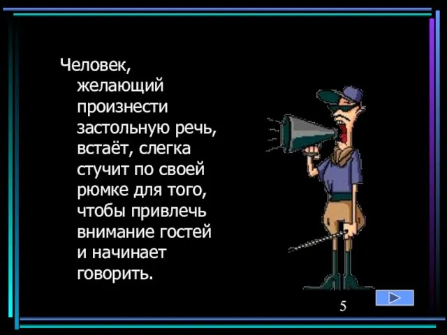 Человек, желающий произнести застольную речь, встаёт, слегка стучит по своей рюмке для