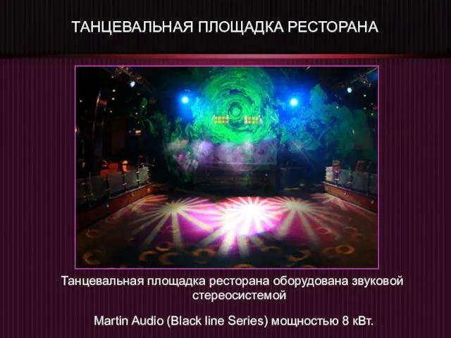ТАНЦЕВАЛЬНАЯ ПЛОЩАДКА РЕСТОРАНА Танцевальная площадка ресторана оборудована звуковой стереосистемой Martin Audio (Black