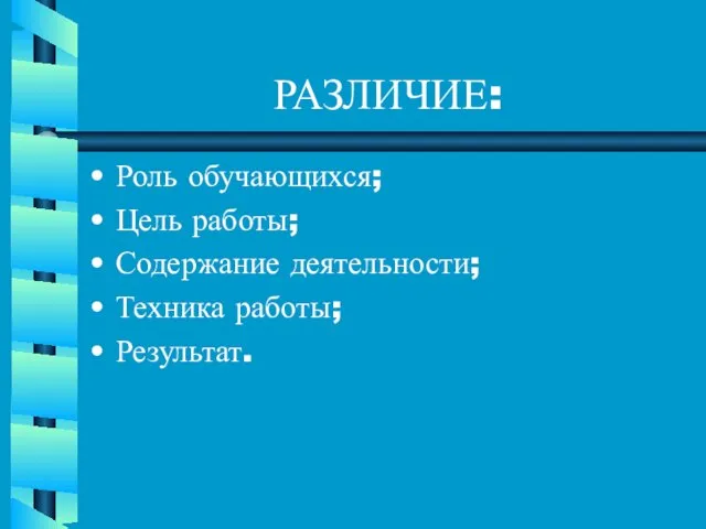 РАЗЛИЧИЕ: Роль обучающихся; Цель работы; Содержание деятельности; Техника работы; Результат.