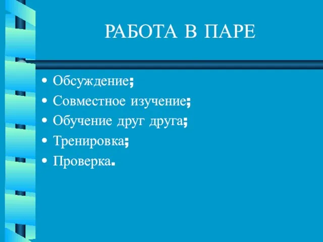 РАБОТА В ПАРЕ Обсуждение; Совместное изучение; Обучение друг друга; Тренировка; Проверка.