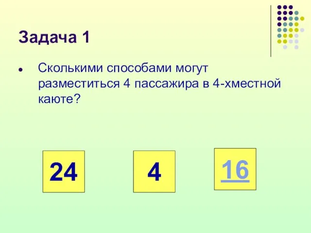 Задача 1 Сколькими способами могут разместиться 4 пассажира в 4-хместной каюте? 24 4 16