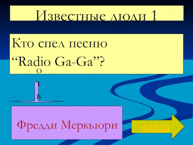 Известные люди 1 Кто спел песню “Radio Ga-Ga”? назад ответ Фредди Меркьюри