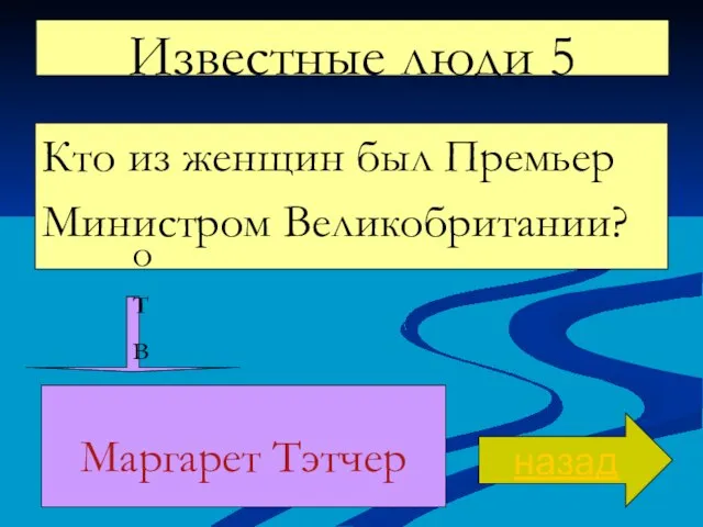 Известные люди 5 Кто из женщин был Премьер Министром Великобритании? назад ответ Маргарет Тэтчер