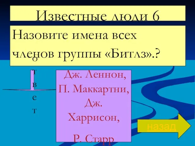 Известные люди 6 Назовите имена всех членов группы «Битлз».? назад ответ Дж.