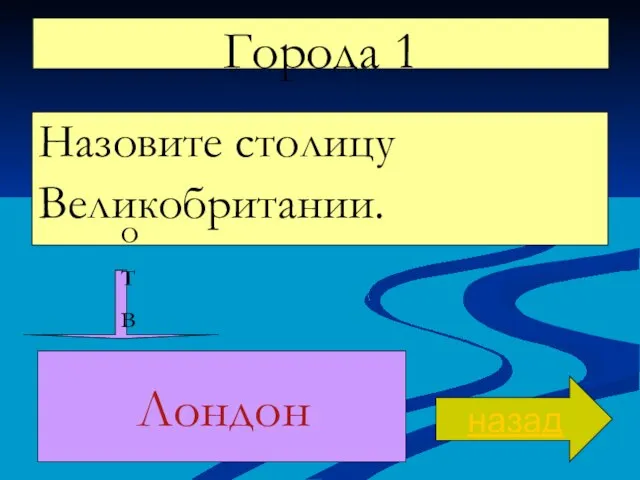 Города 1 Назовите столицу Великобритании. назад ответ Лондон