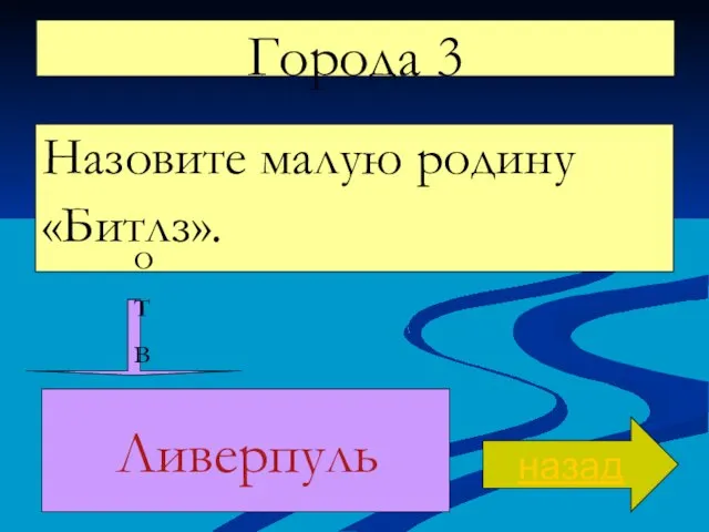 Города 3 Назовите малую родину «Битлз». назад ответ Ливерпуль