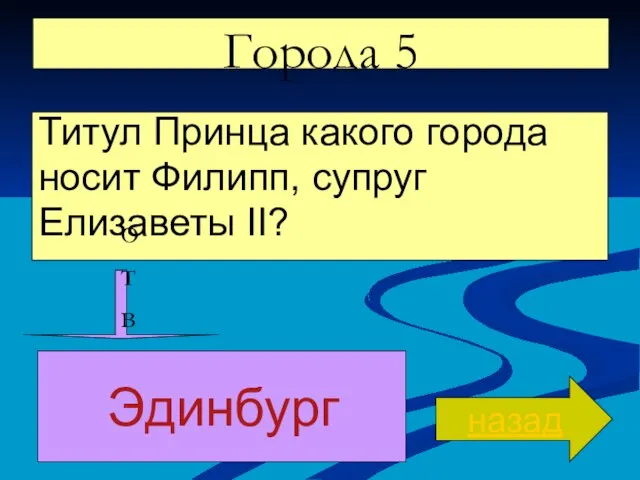 Города 5 Титул Принца какого города носит Филипп, супруг Елизаветы II? назад ответ Эдинбург