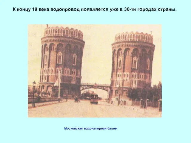 К концу 19 века водопровод появляется уже в 30-ти городах страны. Московская водонапорная башня