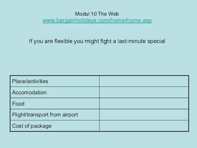 Modul 10 The Web www.bargainholidays.com/home/home.asp If you are flexible you might fight a last-minute special