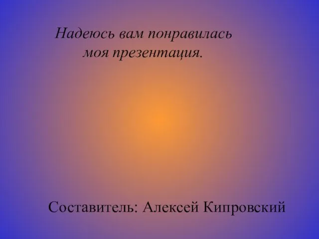 Надеюсь вам понравилась моя презентация. Составитель: Алексей Кипровский