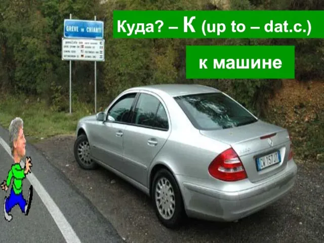 Куда? – К (up to – dat.c.) к машине