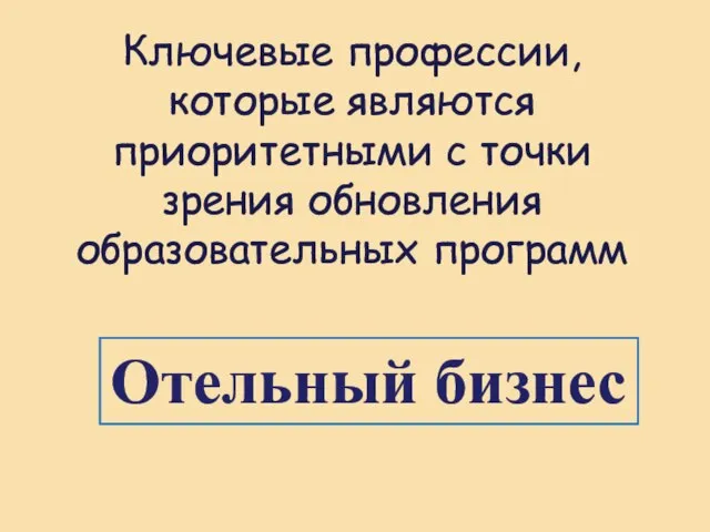 Ключевые профессии, которые являются приоритетными с точки зрения обновления образовательных программ Отельный бизнес