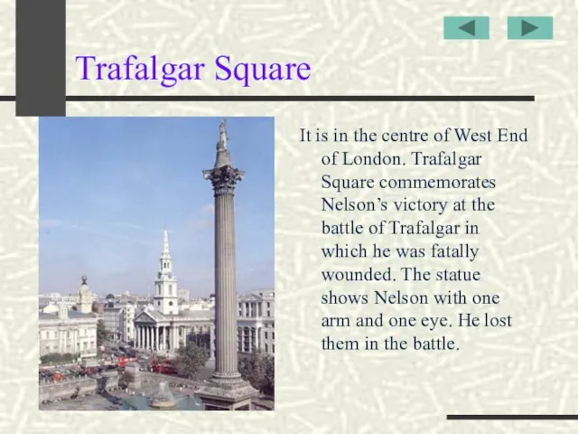 Trafalgar Square It is in the centre of West End of London.