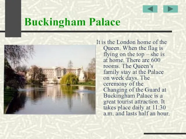 Buckingham Palace It is the London home of the Queen. When the