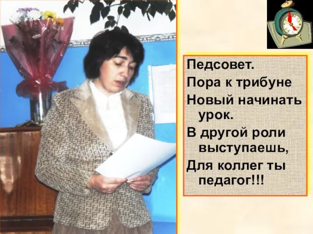 Педсовет. Пора к трибуне Новый начинать урок. В другой роли выступаешь, Для коллег ты педагог!!!