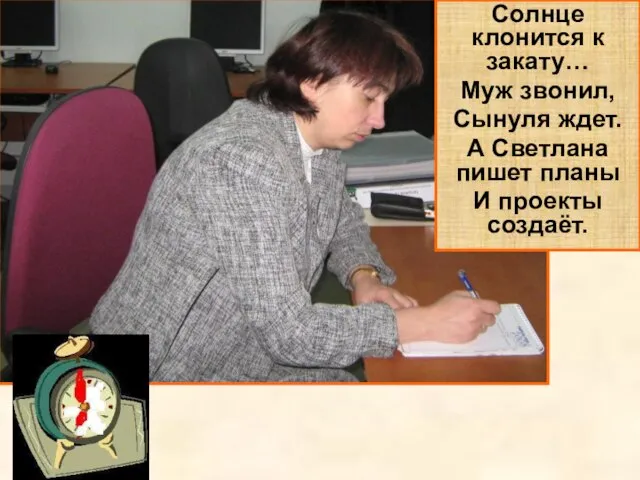 Солнце клонится к закату… Муж звонил, Сынуля ждет. А Светлана пишет планы И проекты создаёт.