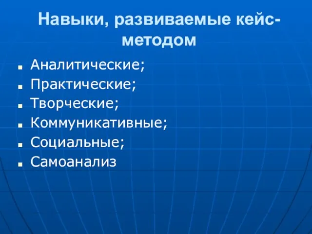 Навыки, развиваемые кейс-методом Аналитические; Практические; Творческие; Коммуникативные; Социальные; Самоанализ