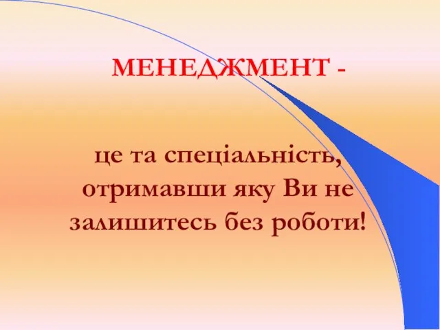 МЕНЕДЖМЕНТ - це та спеціальність, отримавши яку Ви не залишитесь без роботи!