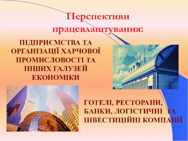 Перспективи працевлаштування: ПІДПРИЄМСТВА ТА ОРГАНІЗАЦІЇ ХАРЧОВОЇ ПРОМИСЛОВОСТІ ТА ІНШИХ ГАЛУЗЕЙ ЕКОНОМІКИ ГОТЕЛІ,