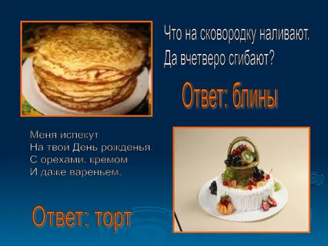 Что на сковородку наливают, Да вчетверо сгибают? Ответ: блины Меня испекут На